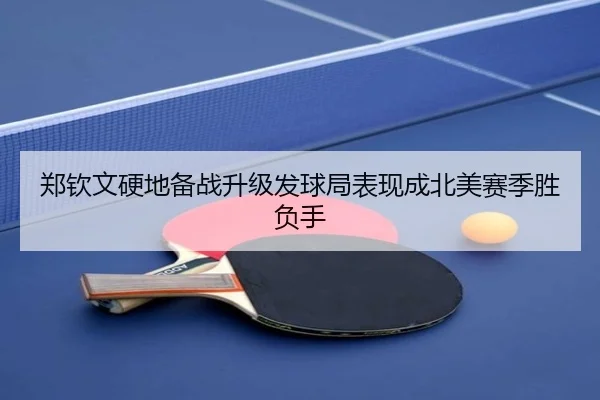 郑钦文硬地备战升级发球局表现成北美赛季胜负手（kaiyun）